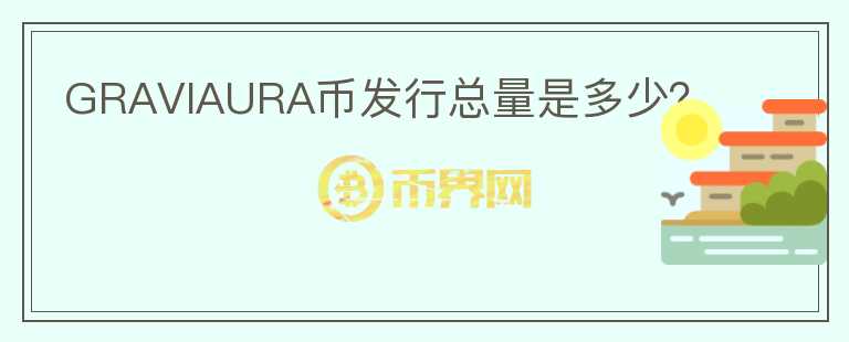 GRAVIAURA幣發(fā)行總量是多少？