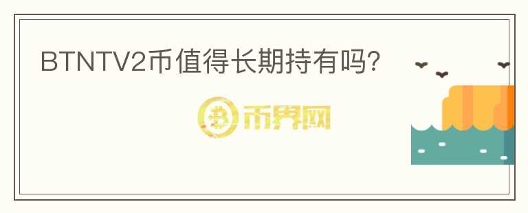 BTNTV2幣值得長(zhǎng)期持有嗎？