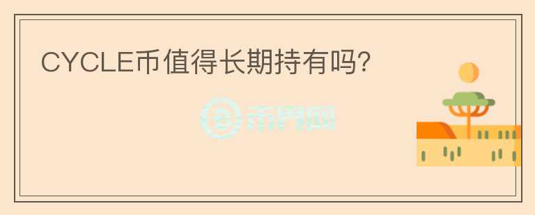 CYCLE幣值得長(zhǎng)期持有嗎？