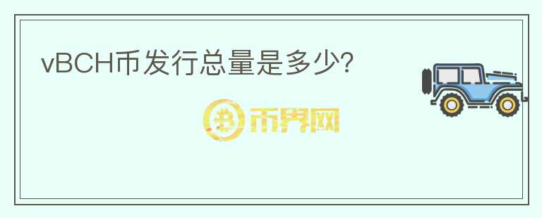 vBCH幣發(fā)行總量是多少？