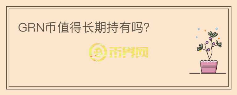 GRN幣值得長(zhǎng)期持有嗎？