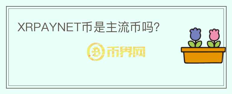 XRPAYNET幣是主流幣嗎？