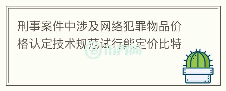 刑事案件中涉及網(wǎng)絡(luò)犯罪物品價(jià)格認(rèn)定技術(shù)規(guī)范試行能定價(jià)比特幣嗎？