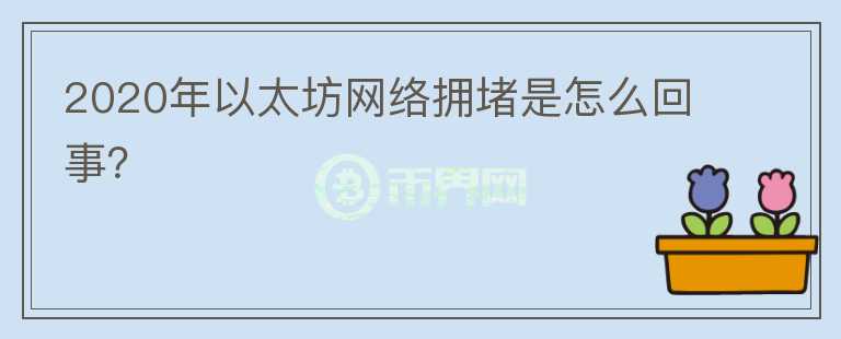 2020年以太坊網(wǎng)絡(luò)擁堵是怎么回事？