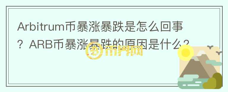 Arbitrum幣暴漲暴跌是怎么回事？ARB幣暴漲暴跌的原因是什么？