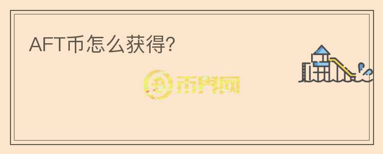 AFT幣怎么獲得？