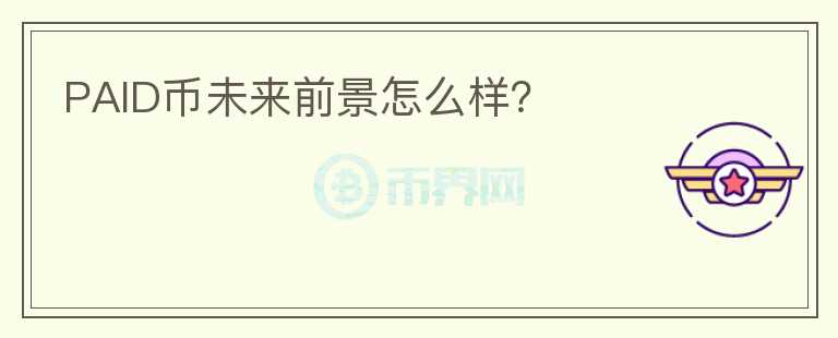 PAID幣未來(lái)前景怎么樣？