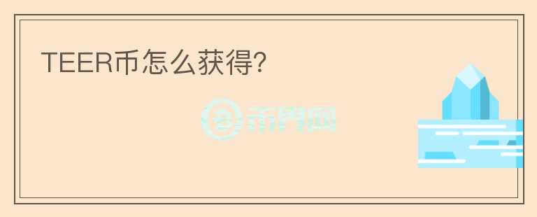 TEER幣怎么獲得？