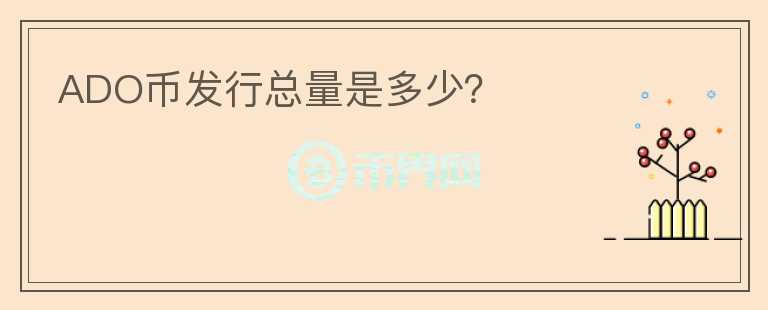 ADO幣發(fā)行總量是多少？