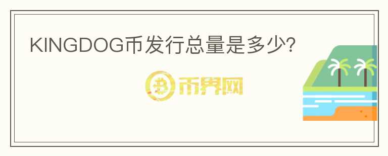 KINGDOG幣發(fā)行總量是多少？