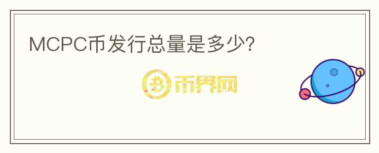 MCPC幣發(fā)行總量是多少？