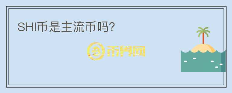 SHI幣是主流幣嗎？