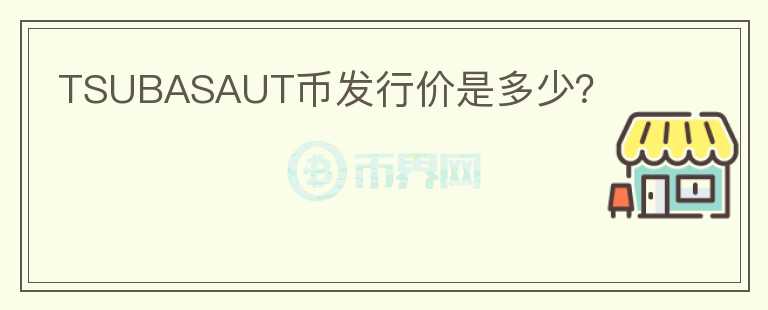 TSUBASAUT幣發(fā)行價是多少？