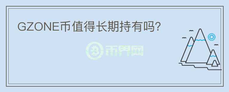 GZONE幣值得長(zhǎng)期持有嗎？