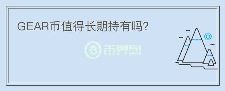 GEAR幣值得長(zhǎng)期持有嗎？