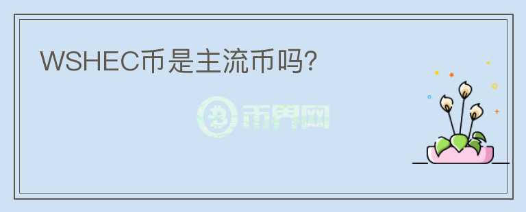 WSHEC幣是主流幣嗎？