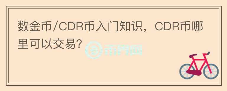 數(shù)金幣/CDR幣入門知識，CDR幣哪里可以交易？