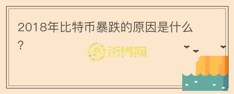 2018年比特幣暴跌的原因是什么？