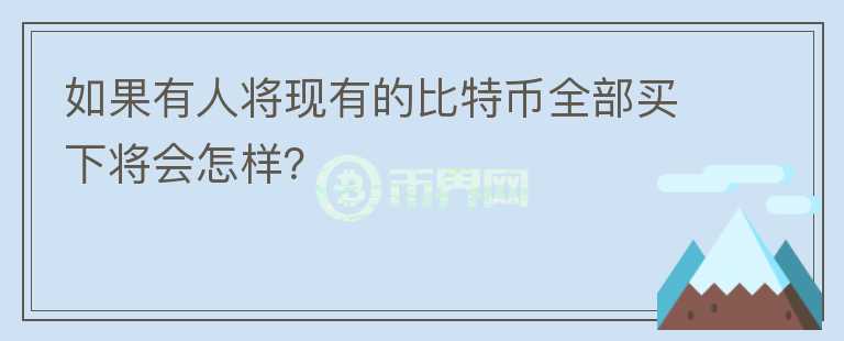 如果有人將現(xiàn)有的比特幣全部買下將會怎樣？