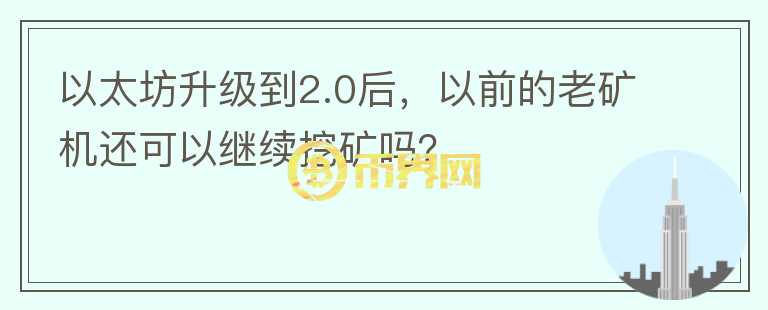 以太坊升級到2.0后，以前的老礦機還可以繼續(xù)挖礦嗎？