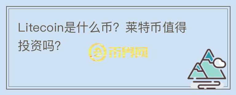Litecoin是什么幣？萊特幣值得投資嗎？