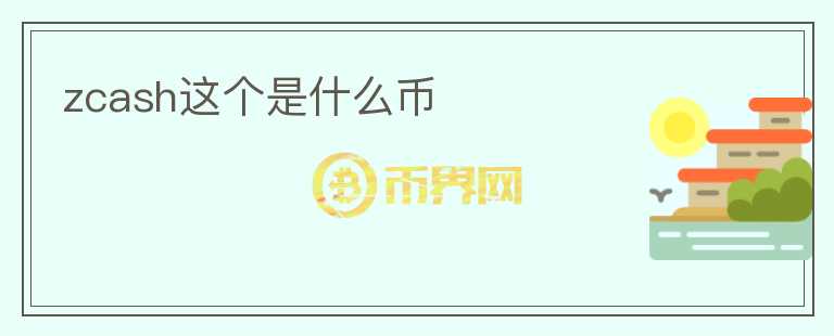 zcash這個(gè)是什么幣