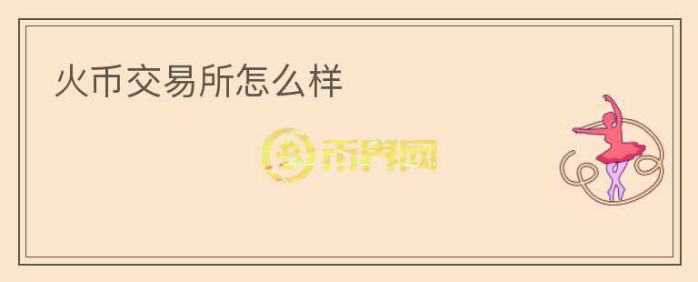 火幣交易所怎么樣