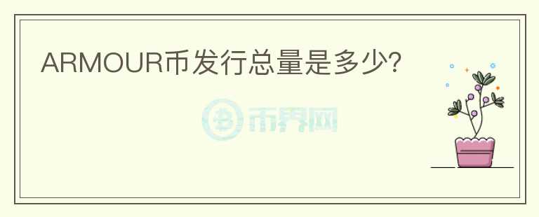 ARMOUR幣發(fā)行總量是多少?