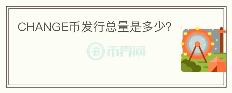 CHANGE幣發(fā)行總量是多少？