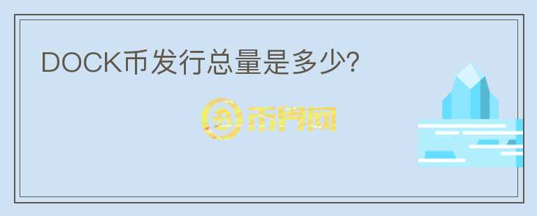 DOCK幣發(fā)行總量是多少？