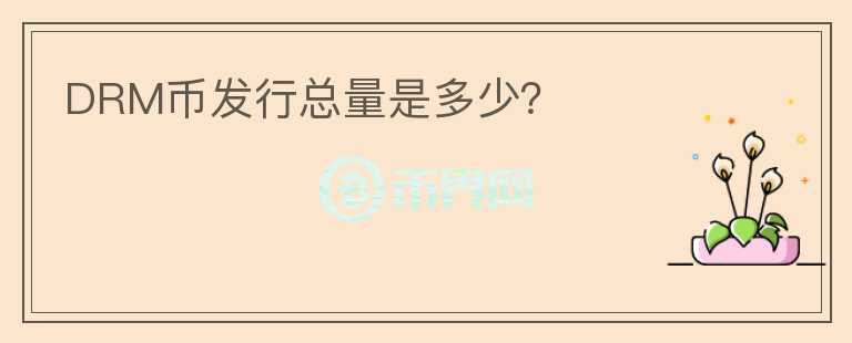 DRM幣發(fā)行總量是多少？