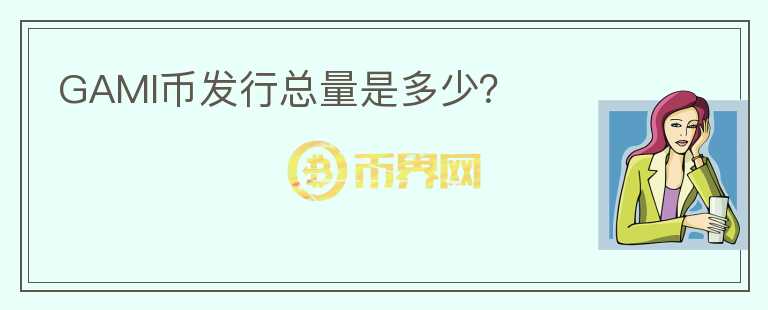 GAMI幣發(fā)行總量是多少？