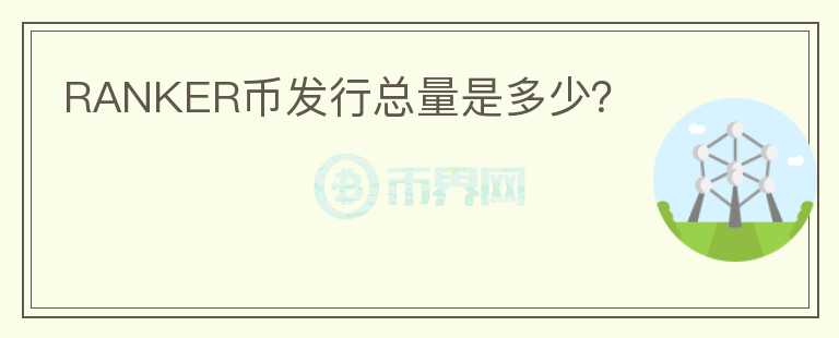 RANKER幣發(fā)行總量是多少？