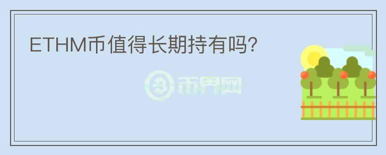 ETHM幣值得長(zhǎng)期持有嗎？