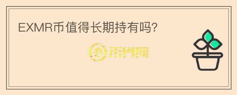EXMR幣值得長(zhǎng)期持有嗎?