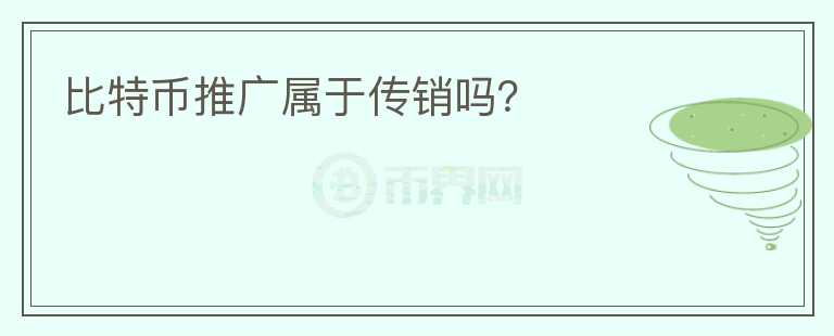 比特幣推廣屬于傳銷嗎？