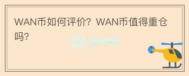 WAN幣如何評(píng)價(jià)？WAN幣值得重倉(cāng)嗎？