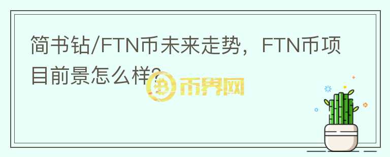 簡書鉆/FTN幣未來走勢，F(xiàn)TN幣項目前景怎么樣？