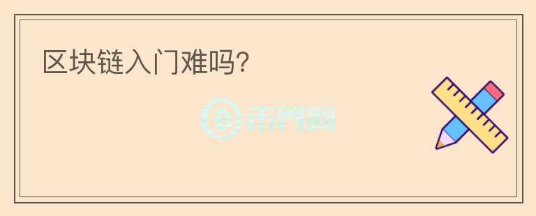 區(qū)塊鏈入門難嗎？