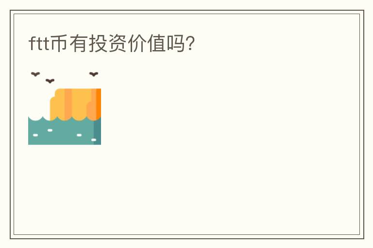 ftt幣有投資價(jià)值嗎？