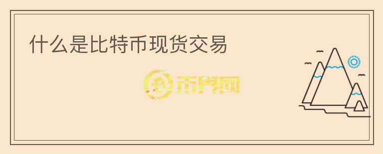什么是比特幣現(xiàn)貨交易