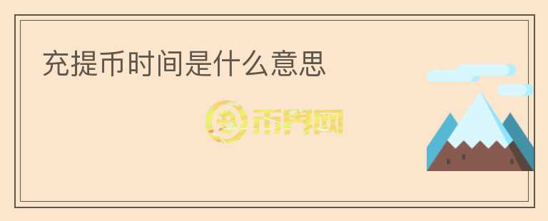 充提幣時(shí)間是什么意思