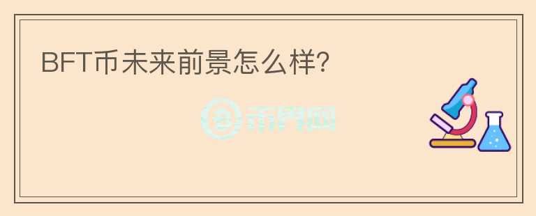 BFT幣未來前景怎么樣？