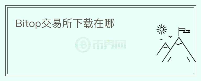 Bitop交易所下載在哪