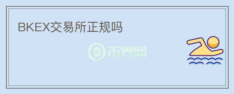 BKEX交易所正規(guī)嗎