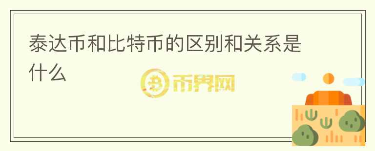 泰達幣和比特幣的區(qū)別和關系是什么