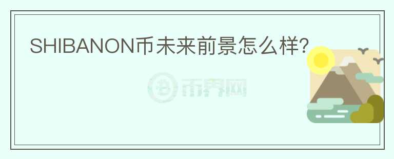 SHIBANON幣未來前景怎么樣？