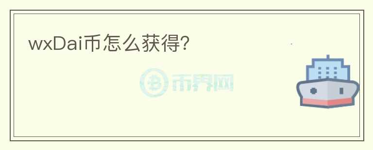 wxDai幣怎么獲得？