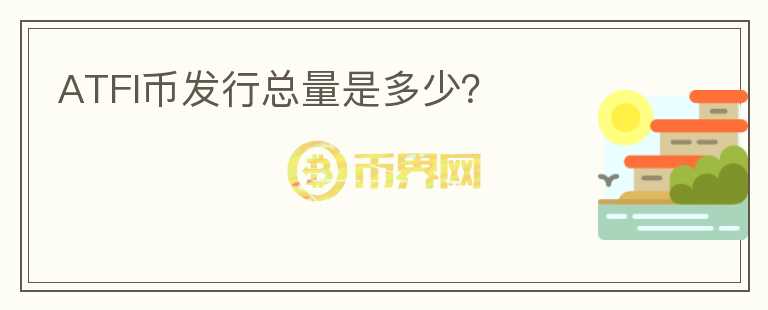 ATFI幣發(fā)行總量是多少？