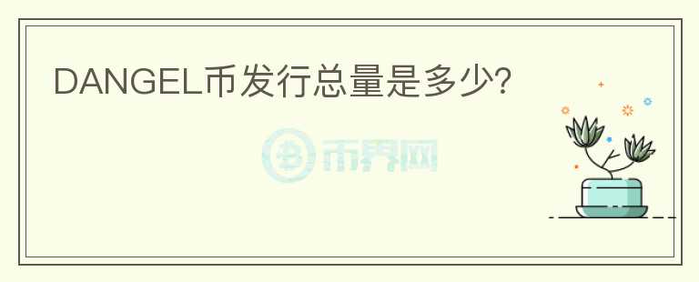 DANGEL幣發(fā)行總量是多少？